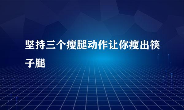 坚持三个瘦腿动作让你瘦出筷子腿