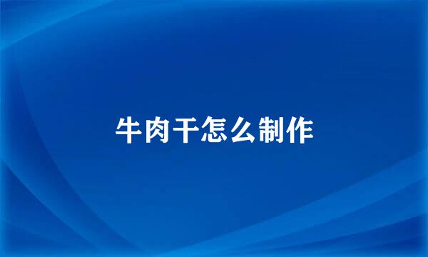 牛肉干怎么制作
