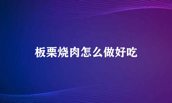 板栗烧肉怎么做好吃