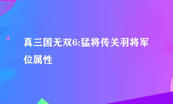 真三国无双6:猛将传关羽将军位属性