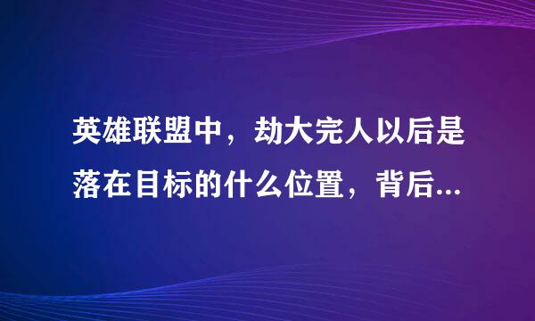 英雄联盟中，劫大完人以后是落在目标的什么位置，背后还是面前