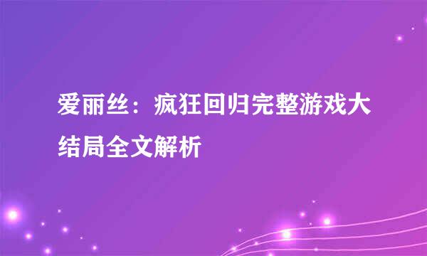 爱丽丝：疯狂回归完整游戏大结局全文解析