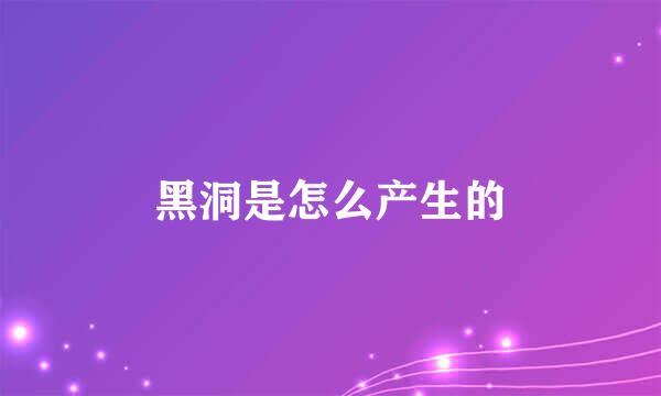 黑洞是怎么产生的