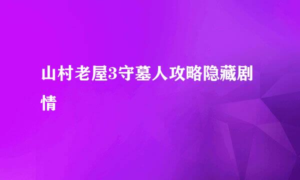 山村老屋3守墓人攻略隐藏剧情