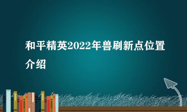 和平精英2022年兽刷新点位置介绍
