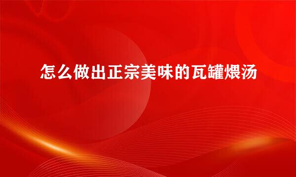 怎么做出正宗美味的瓦罐煨汤