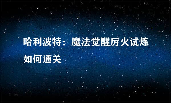 哈利波特：魔法觉醒厉火试炼如何通关
