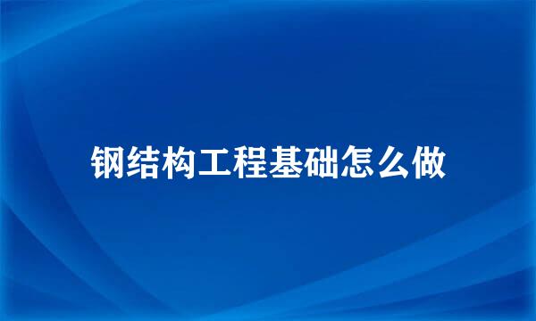 钢结构工程基础怎么做