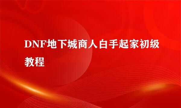 DNF地下城商人白手起家初级教程