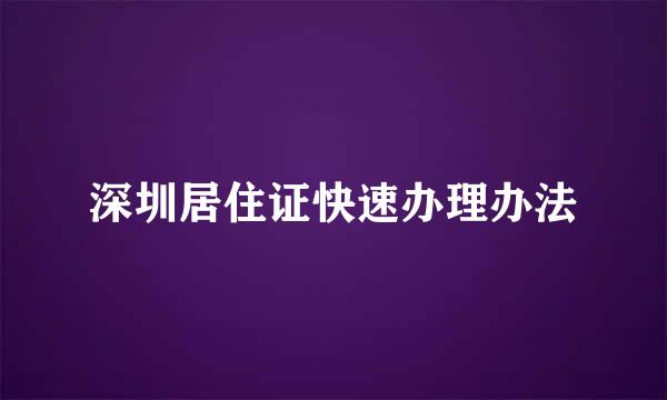 深圳居住证快速办理办法