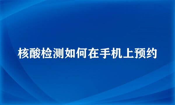 核酸检测如何在手机上预约