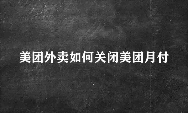 美团外卖如何关闭美团月付