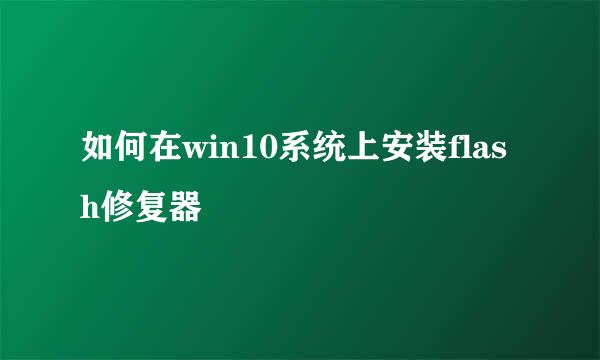 如何在win10系统上安装flash修复器