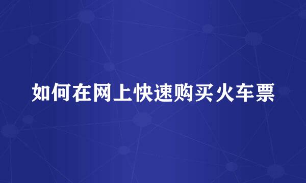 如何在网上快速购买火车票