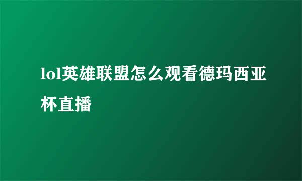 lol英雄联盟怎么观看德玛西亚杯直播
