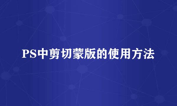 PS中剪切蒙版的使用方法