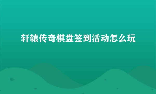 轩辕传奇棋盘签到活动怎么玩