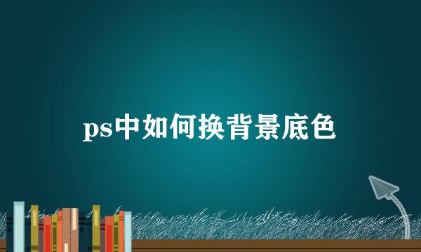 ps中如何换背景底色