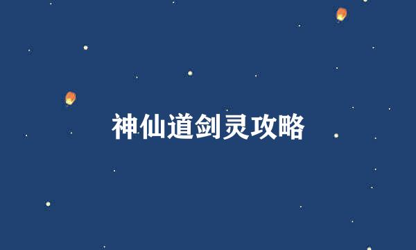 神仙道剑灵攻略