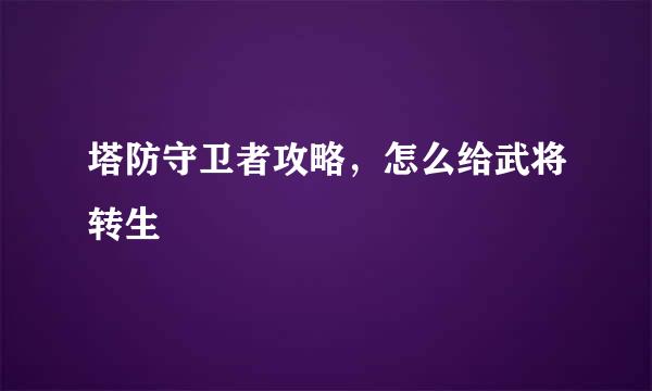 塔防守卫者攻略，怎么给武将转生