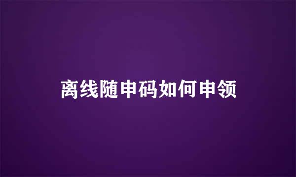 离线随申码如何申领