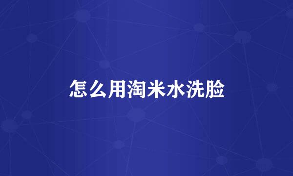 怎么用淘米水洗脸