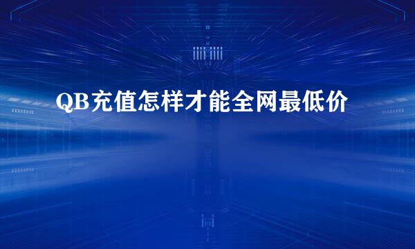 QB充值怎样才能全网最低价