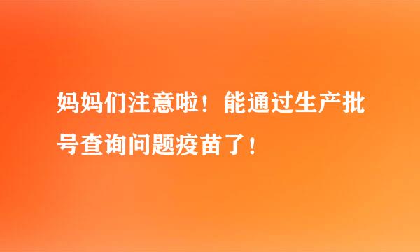 妈妈们注意啦！能通过生产批号查询问题疫苗了！