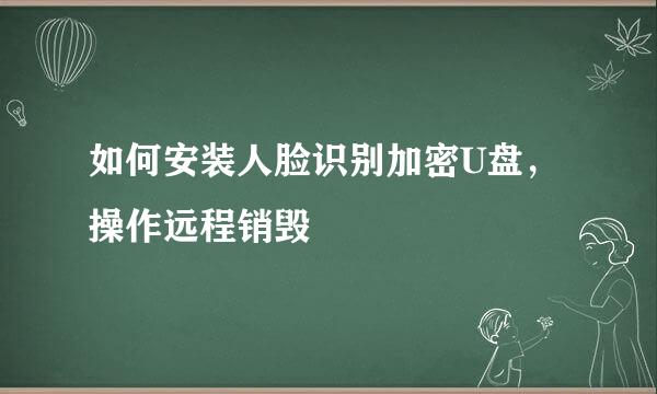 如何安装人脸识别加密U盘，操作远程销毁