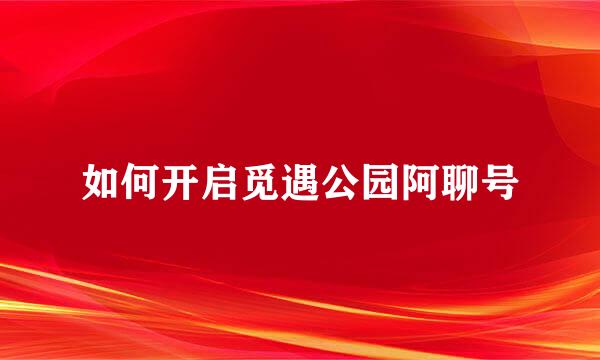 如何开启觅遇公园阿聊号