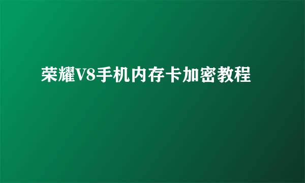 荣耀V8手机内存卡加密教程