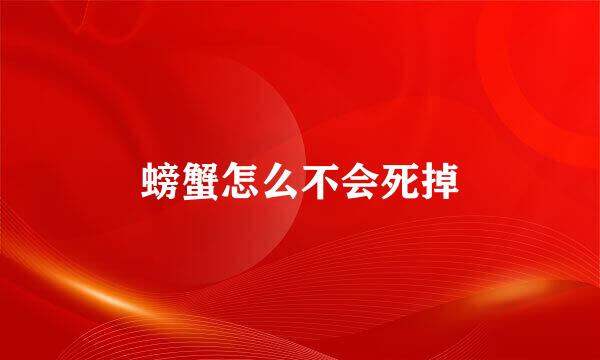 螃蟹怎么不会死掉