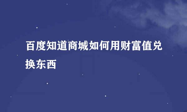 百度知道商城如何用财富值兑换东西