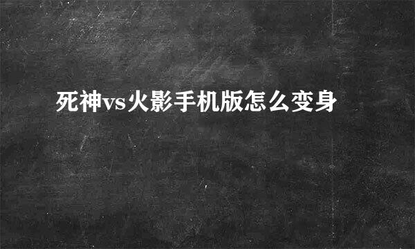 死神vs火影手机版怎么变身