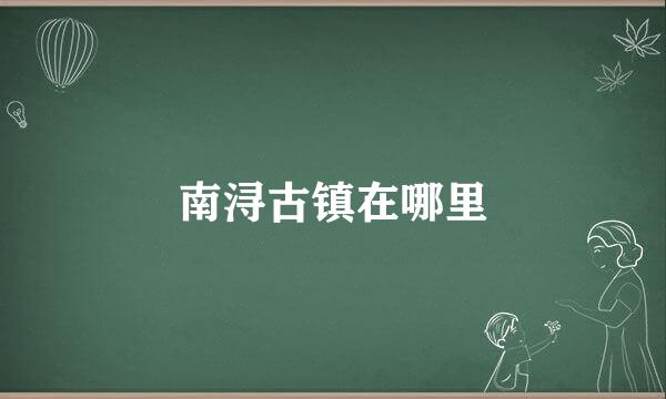 南浔古镇在哪里
