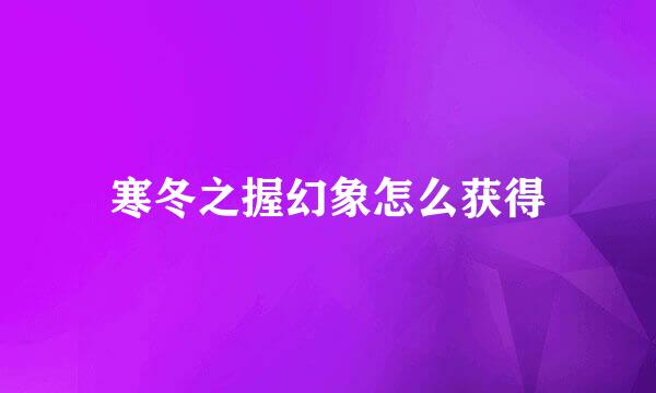 寒冬之握幻象怎么获得
