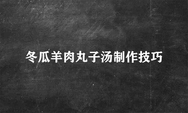冬瓜羊肉丸子汤制作技巧