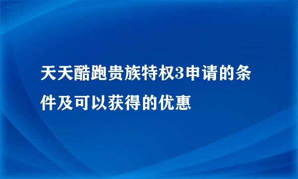 天天酷跑贵族特权3申请的条件及可以获得的优惠