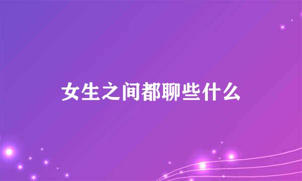 女生之间都聊些什么