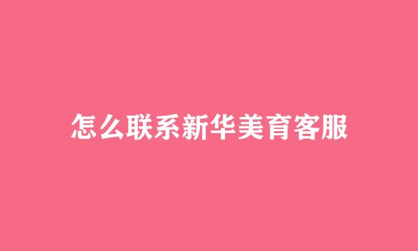 怎么联系新华美育客服