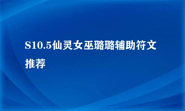S10.5仙灵女巫璐璐辅助符文推荐