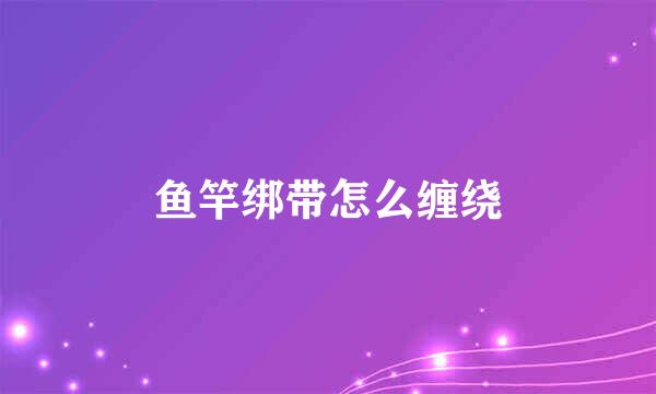 鱼竿绑带怎么缠绕