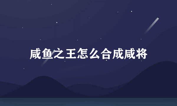 咸鱼之王怎么合成咸将