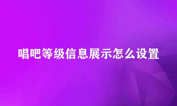唱吧等级信息展示怎么设置