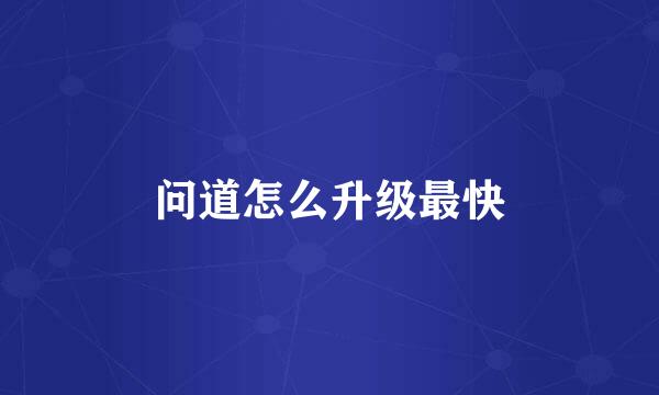 问道怎么升级最快