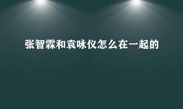 张智霖和袁咏仪怎么在一起的