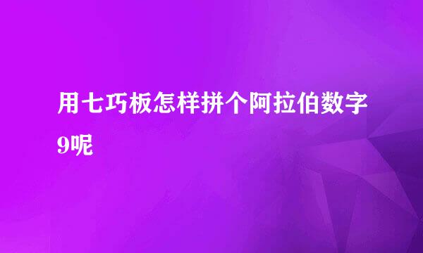 用七巧板怎样拼个阿拉伯数字9呢