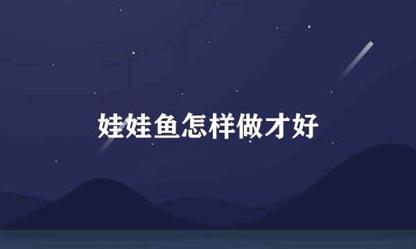 娃娃鱼怎样做才好