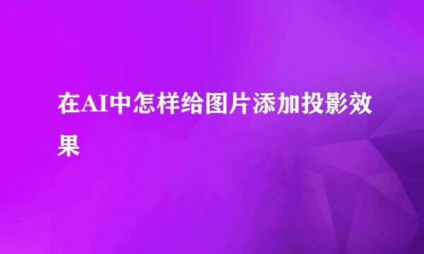 在AI中怎样给图片添加投影效果