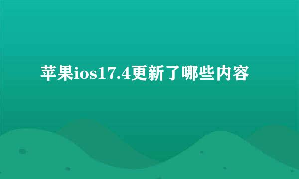苹果ios17.4更新了哪些内容